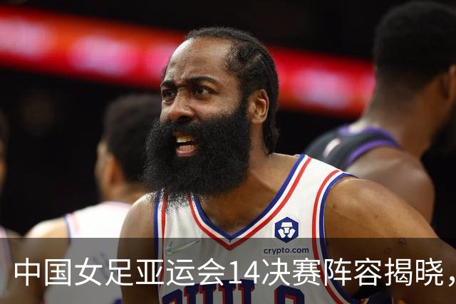 中国女足亚运会1/4决赛阵容揭晓，对阵越南